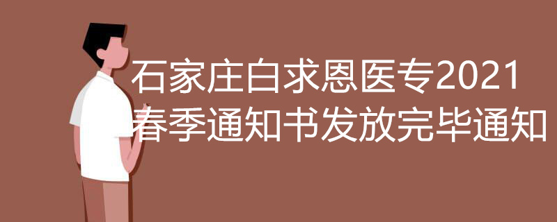 石家庄白求恩医专2021 春季通知书发放完毕通知