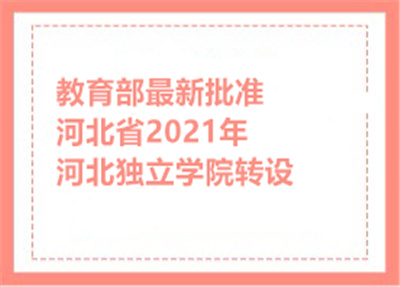 教育部最新批准河北省2021年河北独立学院转设