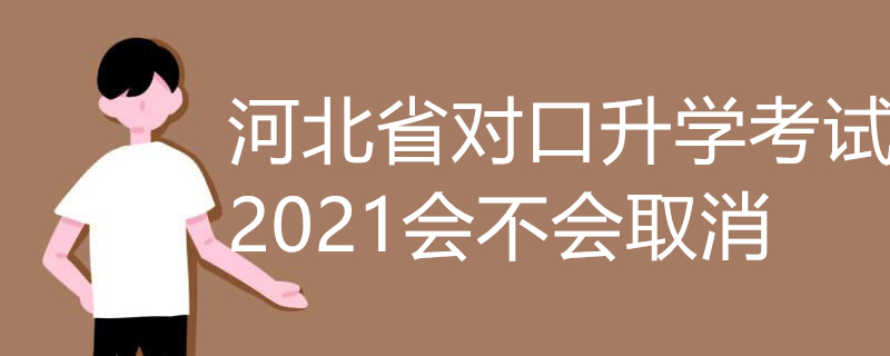 河北省对口升学考试2021会不会取消