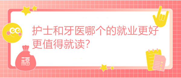 护士和牙医哪个的就业更好 更值得就读？