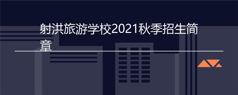 射洪旅游学校2021秋季招生简章